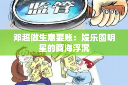 邓超做生意要账：娱乐圈明星的商海浮沉