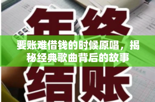 要账难借钱的时候原唱，揭秘经典歌曲背后的故事