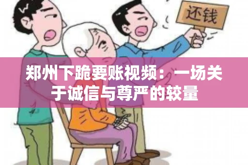 郑州下跪要账视频：一场关于诚信与尊严的较量