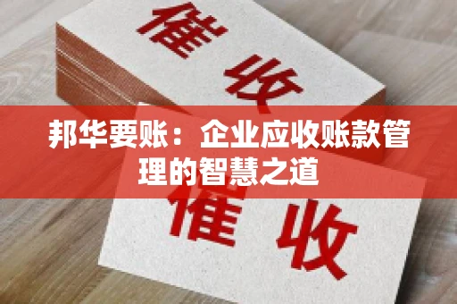 邦华要账：企业应收账款管理的智慧之道