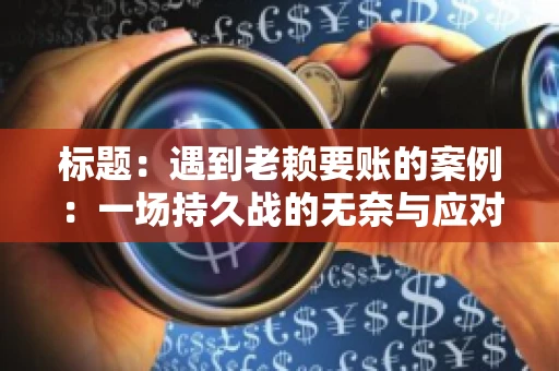 标题：遇到老赖要账的案例：一场持久战的无奈与应对