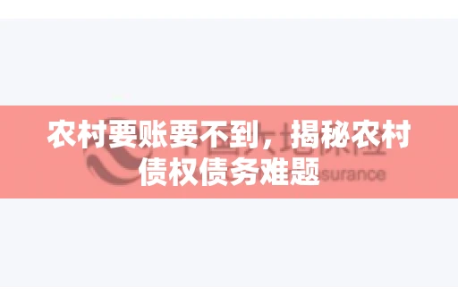 农村要账要不到,揭秘农村债权债务难题 农村要账要不到,揭秘农村债权债务难题