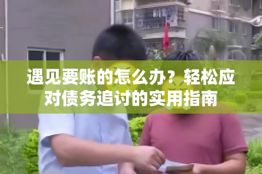 遇见要账的怎么办？轻松应对债务追讨的实用指南