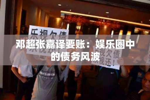 邓超张嘉译要账：娱乐圈中的债务风波