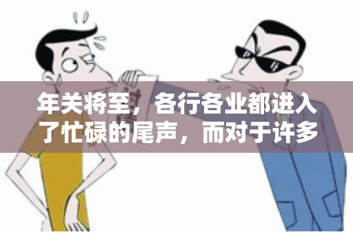 年关将至，各行各业都进入了忙碌的尾声，而对于许多企业来说，这时候也是催收账款的旺季。今天，我就来和大家聊聊“年关将至要账攻略”，希望能给大家带来一些实用的建议。