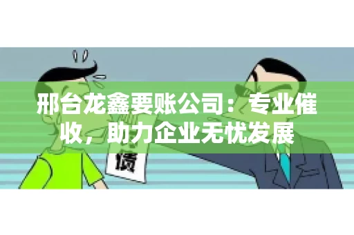 邢台龙鑫要账公司：专业催收，助力企业无忧发展