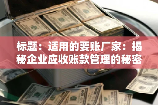标题：适用的要账厂家：揭秘企业应收账款管理的秘密武器