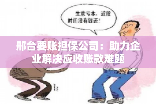 邢台要账担保公司：助力企业解决应收账款难题