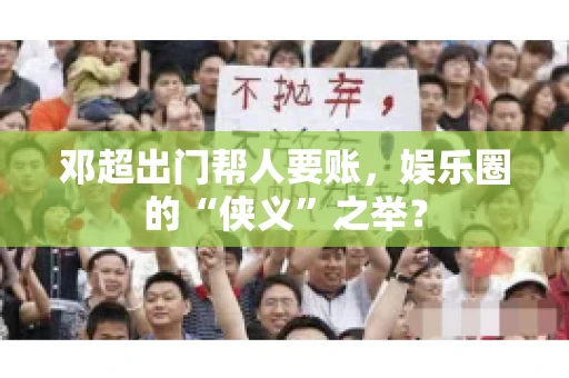 邓超出门帮人要账，娱乐圈的“侠义”之举？
