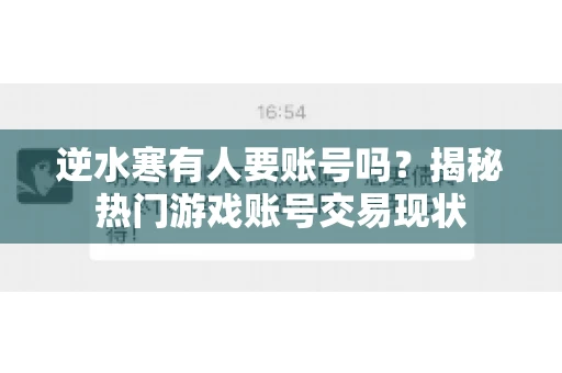 逆水寒有人要账号吗？揭秘热门游戏账号交易现状