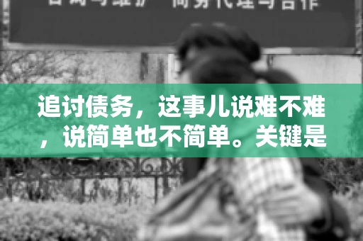 追讨债务，这事儿说难不难，说简单也不简单。关键是要掌握一些门道，才能让整个追讨过程既高效又省心。今天，咱们就来聊聊追讨债务的那些注意事项。