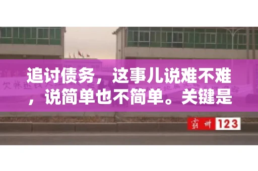 追讨债务，这事儿说难不难，说简单也不简单。关键是要掌握一些门道，才能让整个追讨过程既高效又合法。今天，咱们就来聊聊追讨债务时需要注意的那些事儿。