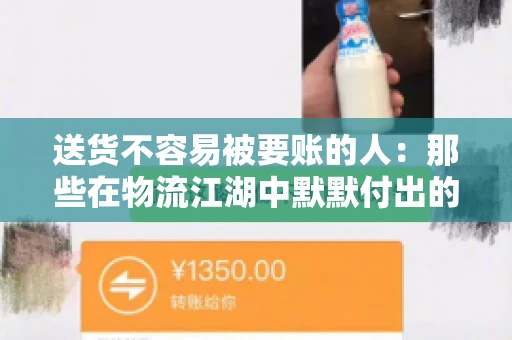 送货不容易被要账的人：那些在物流江湖中默默付出的身影