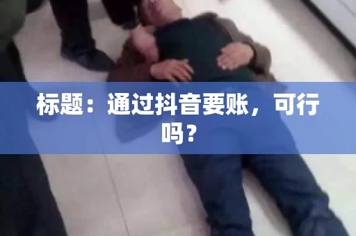 标题：通过抖音要账，可行吗？