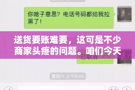 送货要账难要，这可是不少商家头疼的问题。咱们今天就来聊聊这个话题，看看怎么才能让送货和要账变得顺畅。
