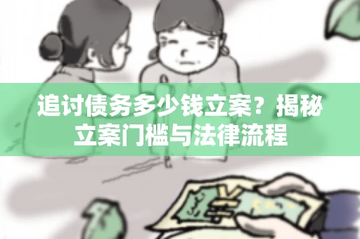 追讨债务多少钱立案？揭秘立案门槛与法律流程
