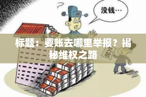 标题：要账去哪里举报？揭秘维权之路