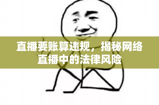 直播要账算违规，揭秘网络直播中的法律风险