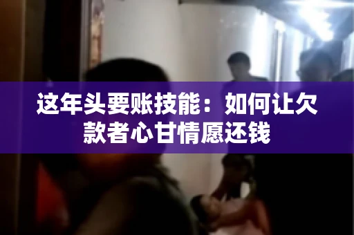 这年头要账技能：如何让欠款者心甘情愿还钱