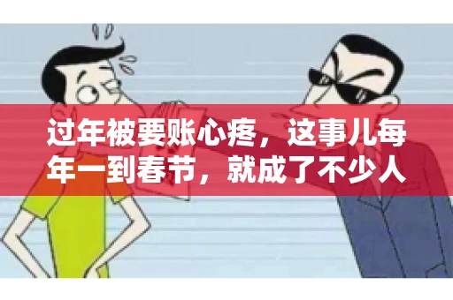 过年被要账心疼，这事儿每年一到春节，就成了不少人的心头病。咱们聊聊这事儿，看看怎么才能让过年的心情不那么沉重。