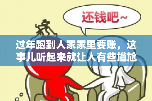 过年跑到人家家里要账，这事儿听起来就让人有些尴尬。咱们聊聊这个话题，看看在过年这个特殊时期，讨债人跑到债主家里要账，背后有哪些讲究和需要注意的地方。