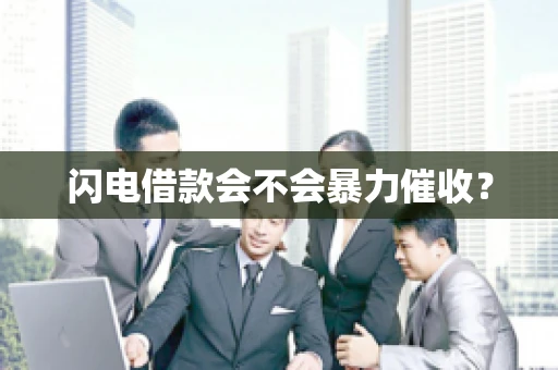 闪电借款会不会暴力催收？