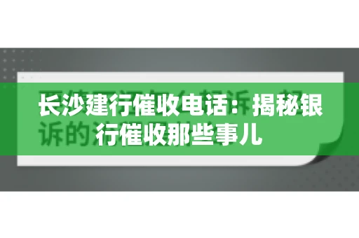 长沙建行催收电话：揭秘银行催收那些事儿