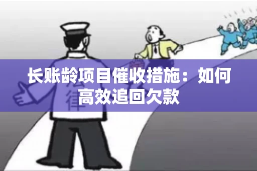 长账龄项目催收措施：如何高效追回欠款