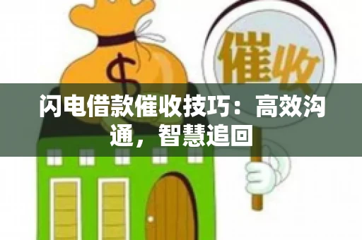 闪电借款催收技巧：高效沟通，智慧追回
