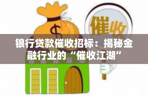 锒行贷款催收招标：揭秘金融行业的“催收江湖”