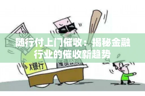 随行付上门催收：揭秘金融行业的催收新趋势