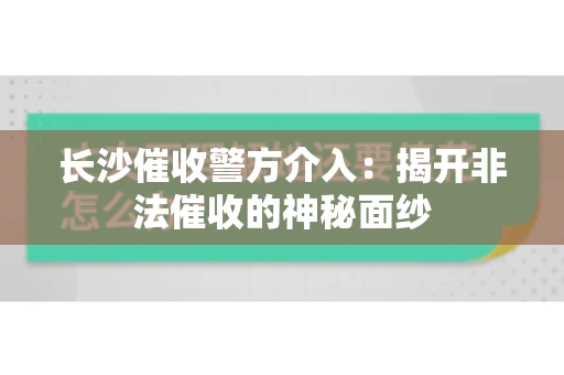 长沙催收警方介入：揭开非法催收的神秘面纱