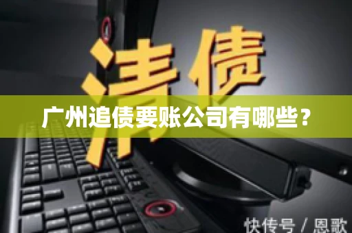 广州追债要账公司有哪些？