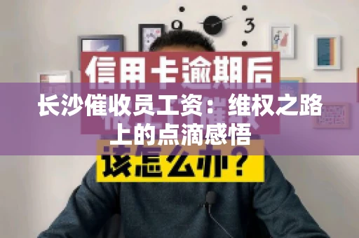 长沙催收员工资：维权之路上的点滴感悟