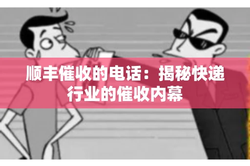 顺丰催收的电话：揭秘快递行业的催收内幕
