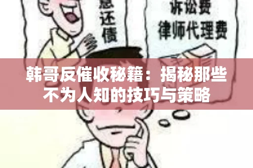 韩哥反催收秘籍：揭秘那些不为人知的技巧与策略