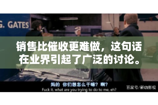 销售比催收更难做，这句话在业界引起了广泛的讨论。在我看来，这句话并非空穴来风，而是基于实际工作经验和观察得出的结论。今天，我就来和大家聊聊这个话题，从销售和催收的实际情况出发，探讨为什么销售比催收更难做。