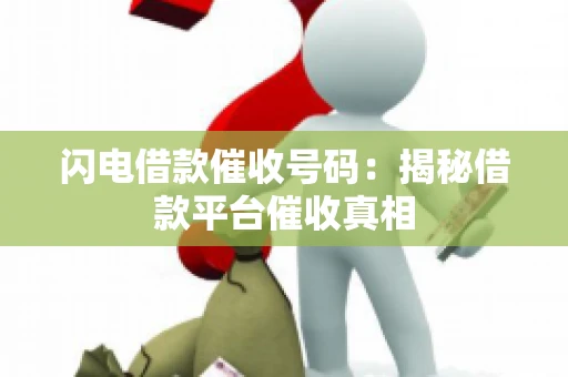 闪电借款催收号码：揭秘借款平台催收真相
