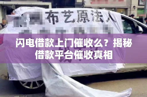 闪电借款上门催收么？揭秘借款平台催收真相