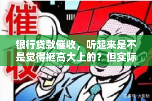银行贷款催收，听起来是不是觉得挺高大上的？但实际操作起来，是不是像很多人想的那样“好干”呢？今天，咱们就来聊聊这个话题。