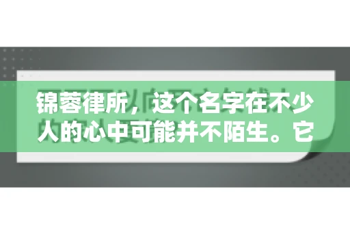 锦蓉律所，这个名字在不少人的心中可能并不陌生。它是一家专注于法律服务的机构，但很多人对于锦蓉律所的业务范围，尤其是催收业务的具体情况并不了解。那么，锦蓉律所是哪里催收呢？今天，我们就来聊聊这个话题。