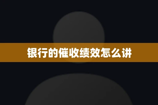 银行的催收绩效怎么讲