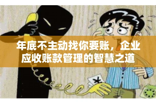 年底不主动找你要账，企业应收账款管理的智慧之道