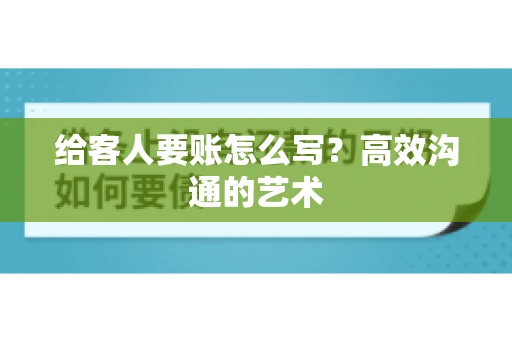 给客人要账怎么写？高效沟通的艺术