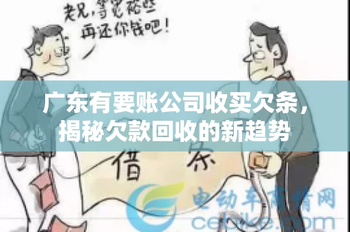 广东有要账公司收买欠条，揭秘欠款回收的新趋势