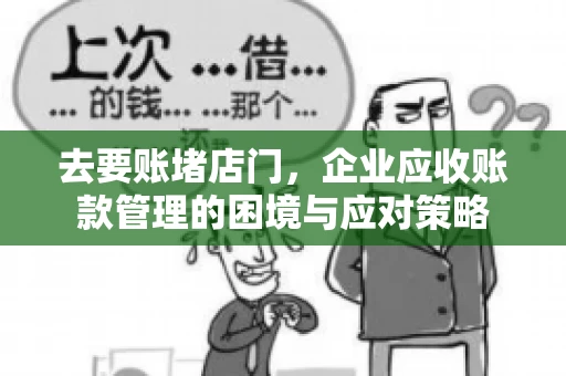 去要账堵店门，企业应收账款管理的困境与应对策略