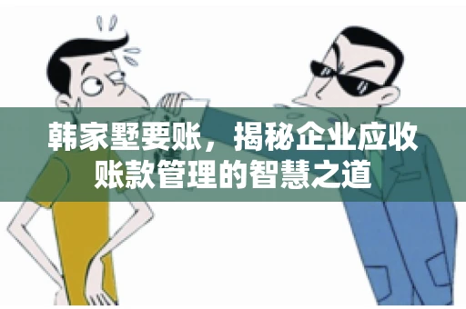 韩家墅要账，揭秘企业应收账款管理的智慧之道