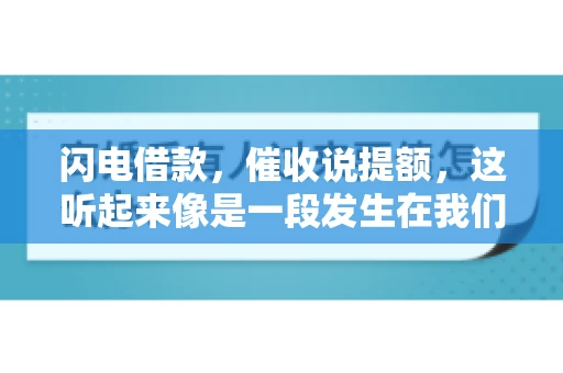 闪电借款，催收说提额，这听起来像是一段发生在我们身边的故事。在这个快节奏的社会，借款和提额似乎成了许多人生活中的关键词。今天，我们就来聊聊这个话题，看看其中的门道和注意事项。