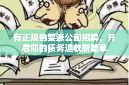 有正规的要账公司招聘，开启您的债务追收新篇章