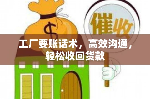 工厂要账话术，高效沟通，轻松收回货款